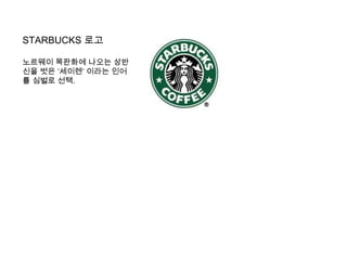STARBUCKS로고노르웨이 목판화에 나오는 상반신을 벗은 ‘세이렌‘ 이라는 인어를 심벌로 선택.