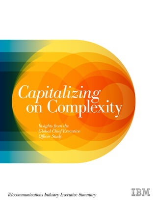 Capitalizing
     on Complexity
               Insights from the
               Global Chief Executive
               Officer Study




Telecommunications Industry Executive Summary
 