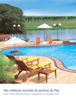 18




Nas melhores revendas de piscinas do País
Procure a revenda Sibrape mais próxima no www.sibrape.com.br ou ligue 0800 7273737.
 