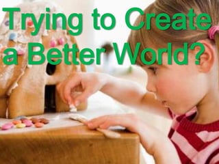 Trying to Create a Better World? 