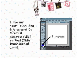 1. New  หน้ากระดาษขึ้นมา เลือกสี  Foreground  เป็นสีน้ำเงิน สี  background  เป็นสีขาวดังรูป  ( วิธีเลือกให้คลิ้กในช่องที่แสดงสี )  