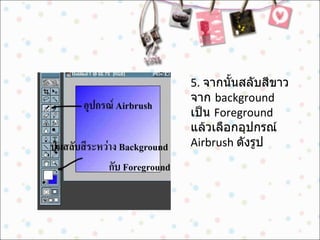 5.  จากนั้นสลับสีขาวจาก  background  เป็น  Foreground  แล้วเลือกอุปกรณ์  Airbrush  ดังรูป  