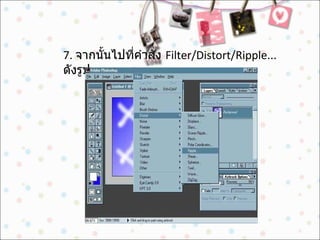 7.  จากนั้นไปที่คำสั่ง  Filter/Distort/Ripple...  ดังรูป  