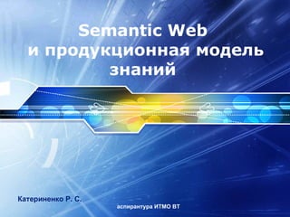 Semantic Web  и продукционная модель знаний  Катериненко Р. С.  аспирантура ИТМО ВТ 