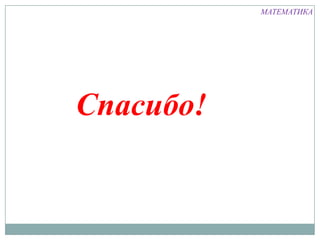 МАТЕМАТИКА




Спасибо!
 