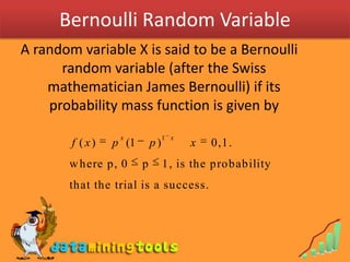 Bernoulli Random Variable A random variable X is said to be a Bernoulli random variable (after the Swiss mathematician James Bernoulli) if its probability mass function is given by 