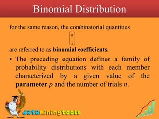 Binomial Distribution for the same reason, the combinatorial quantities are referred to as binomial coefficients. The preceding equation defines a family of probability distributions with each member characterized by a given value of the parameterp and the number of trials n.
