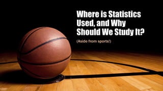 Where is Statistics
Used, and Why
Should We Study It?
(Aside from sports!)
 