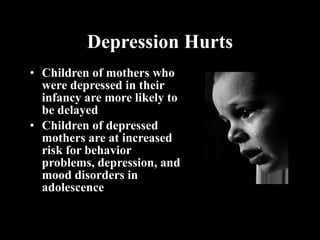 Depression Hurts D Children of mothers who were depressed in their infancy are more likely to be delayed Children of depressed mothers are at increased risk for behavior problems, depression, and mood disorders in adolescence 