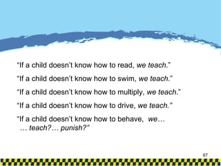 “ If a child doesn’t know how to read,  we teach .” “ If a child doesn’t know how to swim,  we teach .” “ If a child doesn’t know how to multiply,  we teach .” “ If a child doesn’t know how to drive,  we teach.” “ If a child doesn’t know how to behave,  we… … teach?… punish?” 