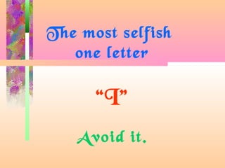 The most selfish
one letter
“I”
Avoid it.
 