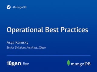#MongoDB




Operational Best Practices
Asya Kamsky
Senior Solutions Architect, 10gen
 