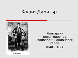Хаджи Димитър 
български 
революционер, 
войвода и национален 
герой 
1840 - 1868 
 