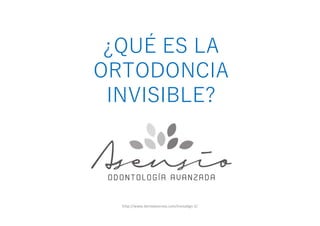 ¿QUÉ ES LA
ORTODONCIA
INVISIBLE?
http://www.dentalasensio.com/invisalign-2/
 