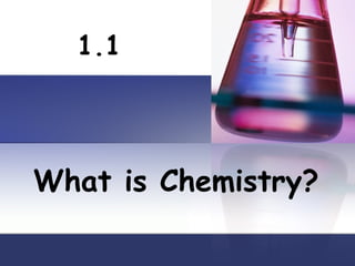 What is Chemistry? 1.1 