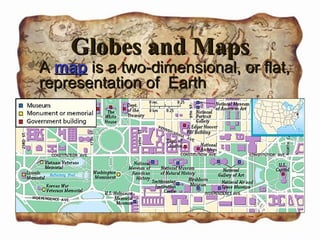 GGlloobbeess aanndd MMaappss 
AA mmaapp iiss aa ttwwoo--ddiimmeennssiioonnaall,, oorr ffllaatt,, 
rreepprreesseennttaattiioonn ooff EEaarrtthh 
 