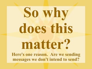 So why 
does this 
matter? 
Here's one reason. Are we sending 
messages we don't intend to send? 
 