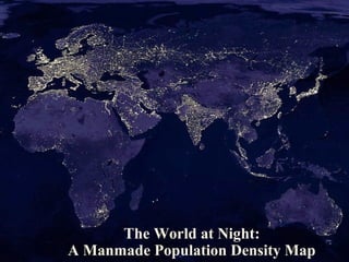 The World at Night: 
A Manmade Population Density Map 
 