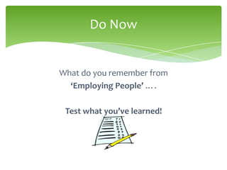 Do Now


What do you remember from
  ‘Employing People’ ….

 Test what you’ve learned!
 