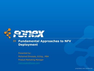 Fundamental Approaches to NFV
Deployment
Presented by:
Mohamed Elmosaly, B.Eng., MBA
Product Marketing Manager
melmosaly@fonex.com
 