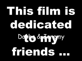 This film is dedicated to my friends … Dasha & Jeremy 