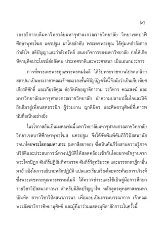 [9]
√ÕßÕ∏‘°“√∫¥’¡À“«‘∑¬“≈—¬¡À“®ÿÃ“≈ß°√≥√“™«‘∑¬“≈—¬ «‘∑¬“‡¢µ∫“Ãï
»÷°…“æÿ∑∏‚¶  π§√ª∞¡ ¡“‚¥¬≈”¥—∫ æ√–‡¥™æ√–§ÿ≥ ‰¥â∑ÿà¡‡∑°”≈—ß°“¬
°”≈—ß„®  µ‘ªí≠≠“·≈–°”≈—ß∑√—æ¬å  πÕß°‘®°“√¢Õß¡À“«‘∑¬“≈—¬ °àÕ„Àâ‡°‘¥
À‘µ“πÿÀ‘µª√–‚¬™πåµàÕ —ß§¡ ª√–‡∑»™“µ‘·≈–æ√–»“ π“ ‡ªìπ‡Õπ°ª√–°“√
       °“√∑’Ëæ√–‡¥™æ√–§ÿ≥æ√–æ√À¡‚¡≈’ ‰¥â√—∫æ√–√“™∑“π‚ª√¥‡°≈â“œ
 ∂“ªπ“‡ªìπæ√–√“™“§≥–‡®â“§≥–√Õß™—πÀ‘√≠∫—Ø §√—ßπ’È ®÷ßπ—∫«à“‡ªìπ‡°’¬√µ‘¬»
                                      È —        È
‡°’¬√µ‘»—°¥‘Ï ·≈–‡°’¬√µ‘§ÿ≥ µàÕ«—¥æ‘™¬≠“µ‘°“√“¡ «√«‘À“√ §≥– ß¶å ·≈–
¡À“«‘∑¬“≈—¬¡À“®ÿÃ“≈ß°√≥√“™«‘∑¬“≈—¬ π”§«“¡ª≈“∫ª≈◊È¡„®·≈–ªîµ‘
¬‘π¥’¡“ Ÿà‡æ◊ËÕπ À∏√√¡‘° ºŸâ√à«¡ß“π ≠“µ‘¡‘µ√ ·≈–»‘…¬“πÿ»‘…¬å∑’Ë‡§“√æ
π—∫∂◊Õ‡ªìπÕ¬à“ß¬‘Ëß
       „π«‚√°“ Õ—π‡ªìπ¡ß§≈‡™àππ’È ¡À“«‘∑¬“≈—¬¡À“®ÿÃ“≈ß°√≥√“™«‘∑¬“≈—¬
«‘∑¬“‡¢µ∫“Ãï»÷°…“æÿ∑∏‚¶  π§√ª∞¡ ®÷ß‰¥â®—¥æ‘¡æå§—¡¿’√å«‘ªí  π“π—¬
√®π“‚¥¬æ√–‚ ¿≥¡À“‡∂√– (¡À“ ’ ¬“¥Õ) ´÷Ëß‡ªìπ§—¡¿’√åº “π§«“¡√Ÿâ¿“§
ª√‘¬—µ‘·≈–ª√– ∫°“√≥å∑“ßªØ‘∫—µ‘ „Àâ Õ¥§≈âÕß‡¢â“°—π‚¥¬¬°À≈—°∞“π®“°
æ√–‰µ√ªîÆ° §—¡¿’√ªØ‘ ¡¿‘∑“¡√√§ §—¡¿’√« ∑∏‘¡√√§ ·≈–Õ√√∂°∂“Æ’°“Õ◊π
                    å —                  å‘ÿ                          Ë
¡“Õâ“ßÕ‘ß„π°“√Õ∏‘∫“¬À≈—°ªØ‘∫µ‘ ·ª≈·≈–‡√’¬∫‡√’¬ß‚¥¬æ√–§—π∏ “√“¿‘«ß»å
                                —
´÷Ëßæ√–‡¥™æ√–§ÿ≥æ√–æ√À¡‚¡≈’ ‰¥âµ√«®™”√–·≈–„™â‡ªìπ§Ÿà¡◊Õ°“√»÷°…“
√“¬«‘™“«‘ªí  π“¿“«π“  ”À√—∫π‘ ‘µª√‘≠≠“‚∑ À≈—° Ÿµ√æÿ∑∏»“ µ√¡À“
∫—≥±‘µ  “¢“«‘™“«‘ªí  π“¿“«π“ ‡æ◊ËÕ¡Õ∫‡ªìπ∏√√¡∫√√≥“°“√ ‡®â“§≥–
æ√– —ß¶“∏‘°“√»‘…¬“πÿ»‘…¬å ·≈–ºŸâ∑’Ë¡“√à«¡· ¥ß¡ÿ∑‘µ“ —°°“√–„π§√—Èßπ’È
 