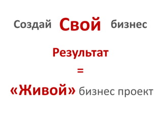 СвойСоздайбизнесРезультат=«Живой»бизнес проект