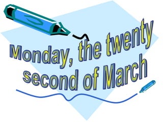 Monday, the twenty second of March 