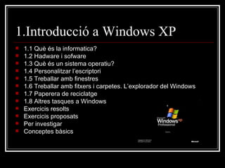 1.Introducció a Windows XP ,[object Object],[object Object],[object Object],[object Object],[object Object],[object Object],[object Object],[object Object],[object Object],[object Object],[object Object],[object Object]