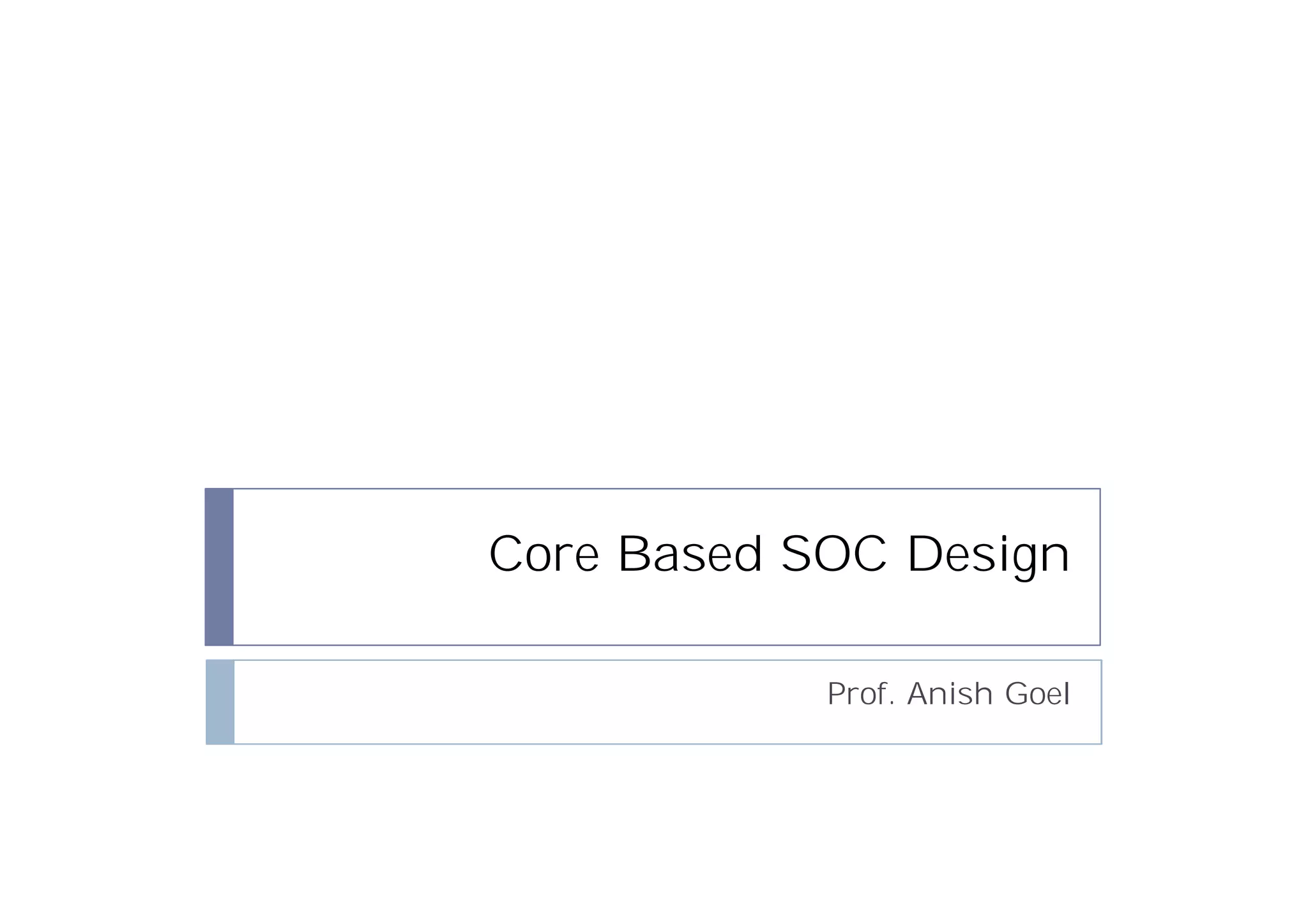 Core Based SOC Design

            Prof. Anish Goel
 