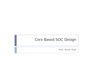 Core Based SOC Design

            Prof. Anish Goel
 