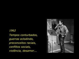 Tempos conturbados, guerras eclodindo, preconceitos raciais, conflitos sociais,  violência, desamor... 1962 