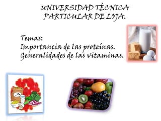 UNIVERSIDAD TÉCNICA PARTICULAR DE LOJA. Temas: Importancia de las proteínas. Generalidades de las vitaminas. 