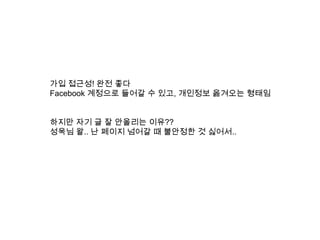 가입 접근성! 완전 좋다 Facebook 계정으로 들어갈 수 있고, 개인정보 옮겨오는 형태임하지만 자기 글 잘 안올리는 이유??성욱님 왈.. 난 페이지 넘어갈 때 불안정한 것 싫어서..