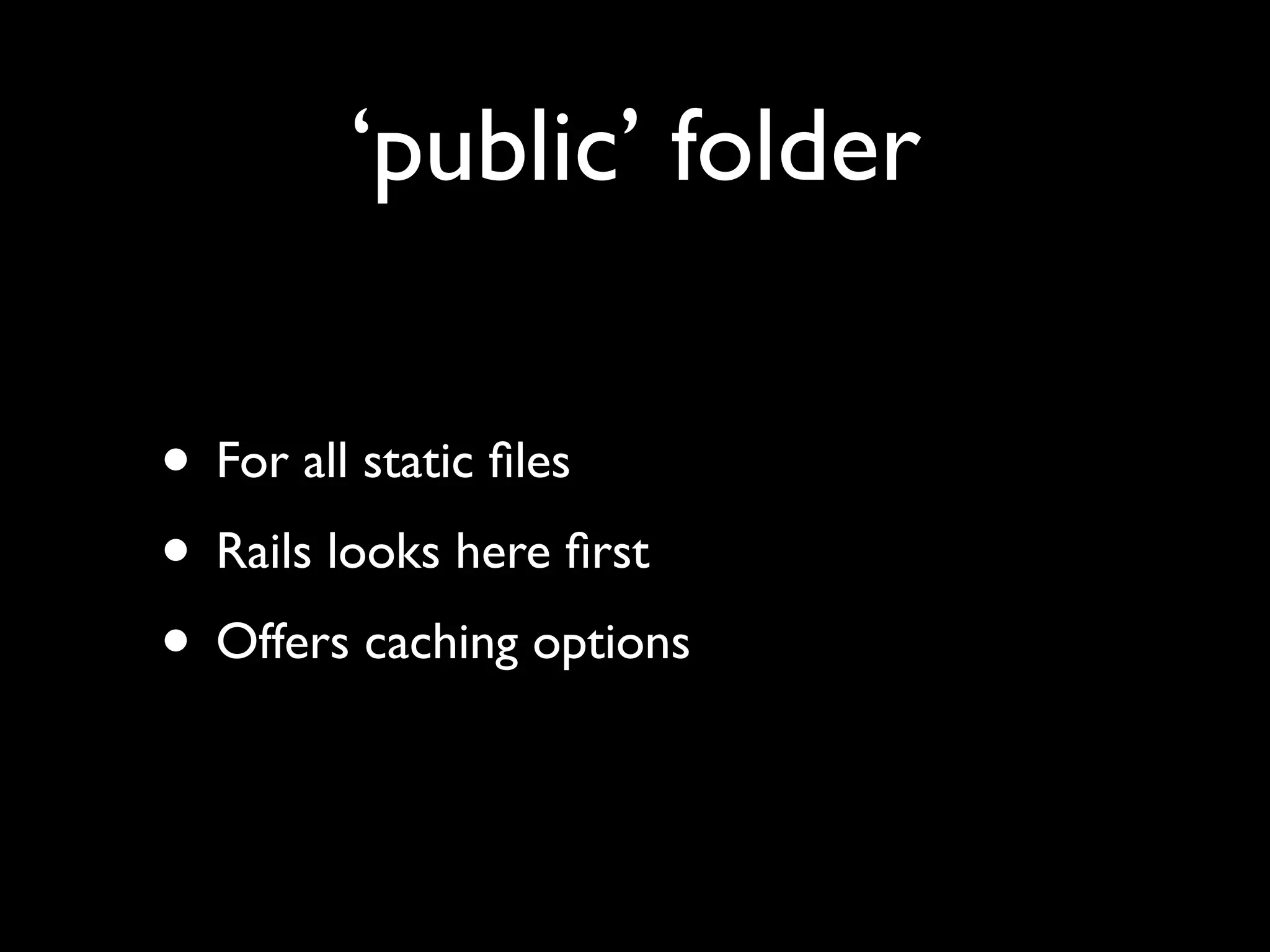 ‘public’ folder

• For all static ﬁles
• Rails looks here ﬁrst
• Offers caching options
 