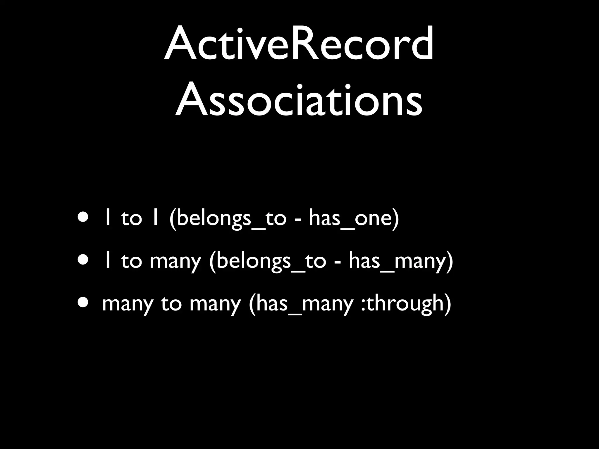 ActiveRecord
        Associations

• 1 to 1 (belongs_to - has_one)
• 1 to many (belongs_to - has_many)
• many to many (has_many :through)
 