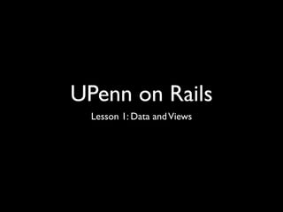 UPenn on Rails
  Lesson 1: Data and Views
 