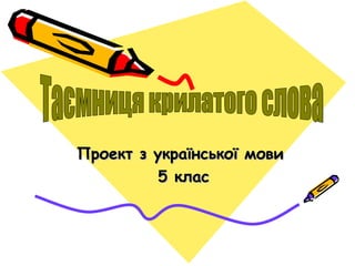 Проект з української мови 5 клас Таємниця крилатого слова 