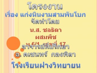 โครงงาน เรื่อง แก่งหินงามสามพันโบก จัดทำโดย น.ส. ชลธิดา  ผสมพืช ม.6/1  เลขที่ 17 อาจารย์ที่ปรึกษา อ. คเชนทร์  กองพิลา โรงเรียนฝางวิทยายน 