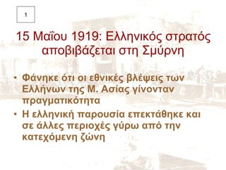 15 Μαΐου 1919: Ελληνικός στρατός αποβιβάζεται στη Σμύρνη <ul><li>Φάνηκε ότι οι εθνικές βλέψεις των Ελλήνων της Μ. Ασίας γί...