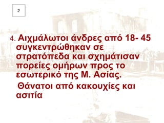 4.  Αιχμάλωτοι άνδρες από 18- 45 συγκεντρώθηκαν σε στρατόπεδα και σχημάτισαν πορείες ομήρων προς το εσωτερικό της Μ. Ασίας. Θάνατοι από κακουχίες και ασιτία 2 