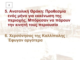 5. Ανατολική Θράκη: Προθεσμία ενός μήνα για εκκένωση της περιοχής. Μπόρεσαν να πάρουν την κινητή τους περιουσία 6. Χερσόνησος της Καλλίπολης : Έφυγαν αργότερα 2 