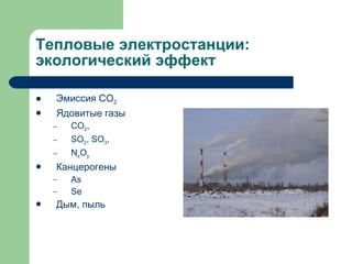 Тепловые электростанции: экологический эффект Эмиссия СО 2 Ядовитые газы CO 2 , SO 2 , SO 3 , N x O y Канцерогены As Se Дым, пыль 