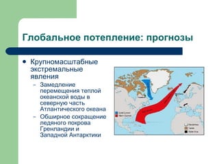 Глобальное потепление: прогнозы Крупномасштабные экстремальные явления Замедление перемещения теплой океанской воды в северную часть Атлантического океана Обширное сокращение ледяного покрова Гренландии и Западной Антарктики 