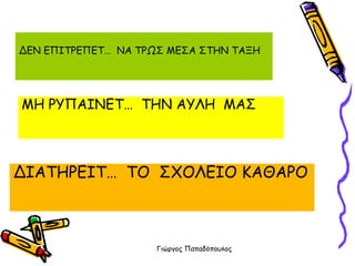ΔΕΝ ΕΠΙΤΡΕΠΕΤ…  ΝΑ ΤΡΩΣ ΜΕΣΑ ΣΤΗΝ ΤΑΞΗ ΔΙΑΤΗΡΕΙΤ…  ΤΟ  ΣΧΟΛΕΙΟ ΚΑΘΑΡΟ ΜΗ ΡΥΠΑΙΝΕΤ…  ΤΗΝ ΑΥΛΗ  ΜΑΣ 