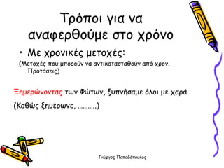 Τρόποι για να αναφερθούμε στο χρόνο Με χρονικές μετοχές: (Μετοχές που μπορούν να αντικατασταθούν από χρον. Προτάσεις) Ξημερώνοντας  των Φώτων, ξυπνήσαμε όλοι με χαρά. (Καθώς ξημέρωνε, ………..) 