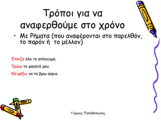Τρόποι για να αναφερθούμε στο χρόνο Με Ρήματα (που αναφέρονται στο παρελθόν, το παρόν ή  το μέλλον) Έπαιζα  όλο το απόγευμα. Τρώω  το φαγητό μου. Θα ψάξω  να τη βρω αύριο. 