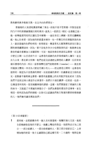 136                              基督教典外文獻一一新約篇   第一冊




敦和赫利奧多勒斯主教，在主內向你們問安。

      那掘地的人知道地稟頭埋藏了黃金，但他不是不管甚麼，只要是從那

凹凸不平的深溝襄發掘出來的東西，就馬上一把抓住;相反，在發掘之前，

他一面舉起那閃亮的巨鏟在空中揮舞，一面在草皮上磨醋，把草皮翻轉挑

起，他心存希望，因為他的財產還未增多。有一件艱巨的任務臨到我的身

上，就是蒙福的你們吩咐我，把聖使徒、傳道者馬太親筆撰寫卻沒打算公

開的書卷翻譯過來 O 因為，要不是他多多少少也想保密的話，他就會在他

發表的福音書稟加入有關資料。可是，他卻用希伯來語寫這書卷，而且甚

少把它公開，以至直到今日，這書卷的真跡仍由非常虔誠的人擁有，並且

長久以來，都是薪火相傳，他們也從沒試過把這書卷給人翻譯，反而常常

痛斥書卷的內容。所以，當那個摩尼派門徒勒修斯( Leucius) 一一就是那

用錯誤文體寫一本名為〈使徒行傳〉的人一一把這書卷公開時，這書卷所

提供的，被認為不是教誨的素材，而是毀滅的素材;而議會就這方面的意

見，是教會不應理會這書卷。願那些甚囂塵上的尖刻批評從此結束!因為

我們不是把這冊小書當作正典著作，我們只不過是翻譯一位使徒、也是一

位傳道者所寫的，從而揭露異端的謬誤。這樣，我們既服從了虔誠的主敦

的命令，又抵擋了不虔誠的異端分子。我們為基督的愛而作這事奉，並且

相信，那些因為我們的順服，以致可以認識我們救主聖潔的嬰孩時期事蹟

的人，他們會用禱告幫助我們。




                ************************


 (第 1-12 章撮要)

1     那時候，在耶路撒海有一個人名叫喬基姆，他屬於猶大支派。他把
      全部精神放在他的羊群上。他獻上雙倍的祭品。他把物品分為三部

      分，一部分給窮人，一部分給虔誠的人，第三部分留給自己。上帝

      增加他的財富。他十五歲開始已經這樣行善。二十歲時，他與亞拿
 