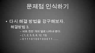 문제점 인식하기다시 해결 방법을 강구해보자.해결방법 3.비트 천만 개의 열로 나타내 본다.{ 1, 2, 3, 5, 8, 12, 13}0 1 1 1 0 1 0 0 1 0 0 0 1 1 ……