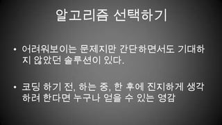 알고리즘 선택하기어려워보이는 문제지만 간단하면서도 기대하지 않았던 솔루션이 있다.코딩 하기 전, 하는 중, 한 후에 진지하게 생각하려 한다면 누구나 얻을 수 있는 영감